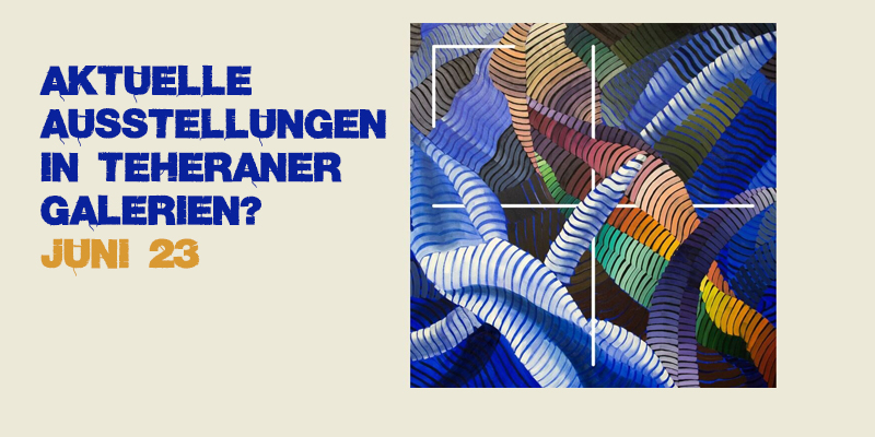 Aktuelle Ausstellungen in Teheraner Kunstgalerien? Juni 23