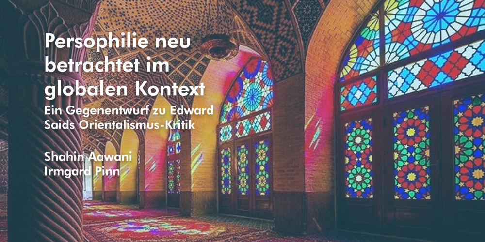 Persophilie neu betrachtet im globalen Kontext – Ein Gegenentwurf zu Edward Saids Orientalismus-Kritik