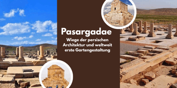 Pasargadae; Wiege der persischen Architektur und weltweit erste Gartengestaltung