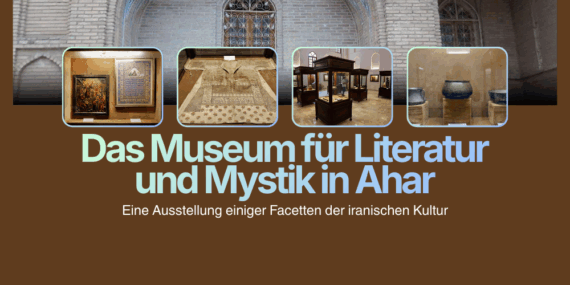 Das Museum für Literatur und Mystik in Ahar: Eine Ausstellung einiger Facetten der iranischen Kultur